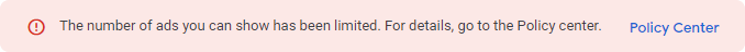 The warning box that says: "The number of ads you can show has been limited. For details, go to the Policy center."